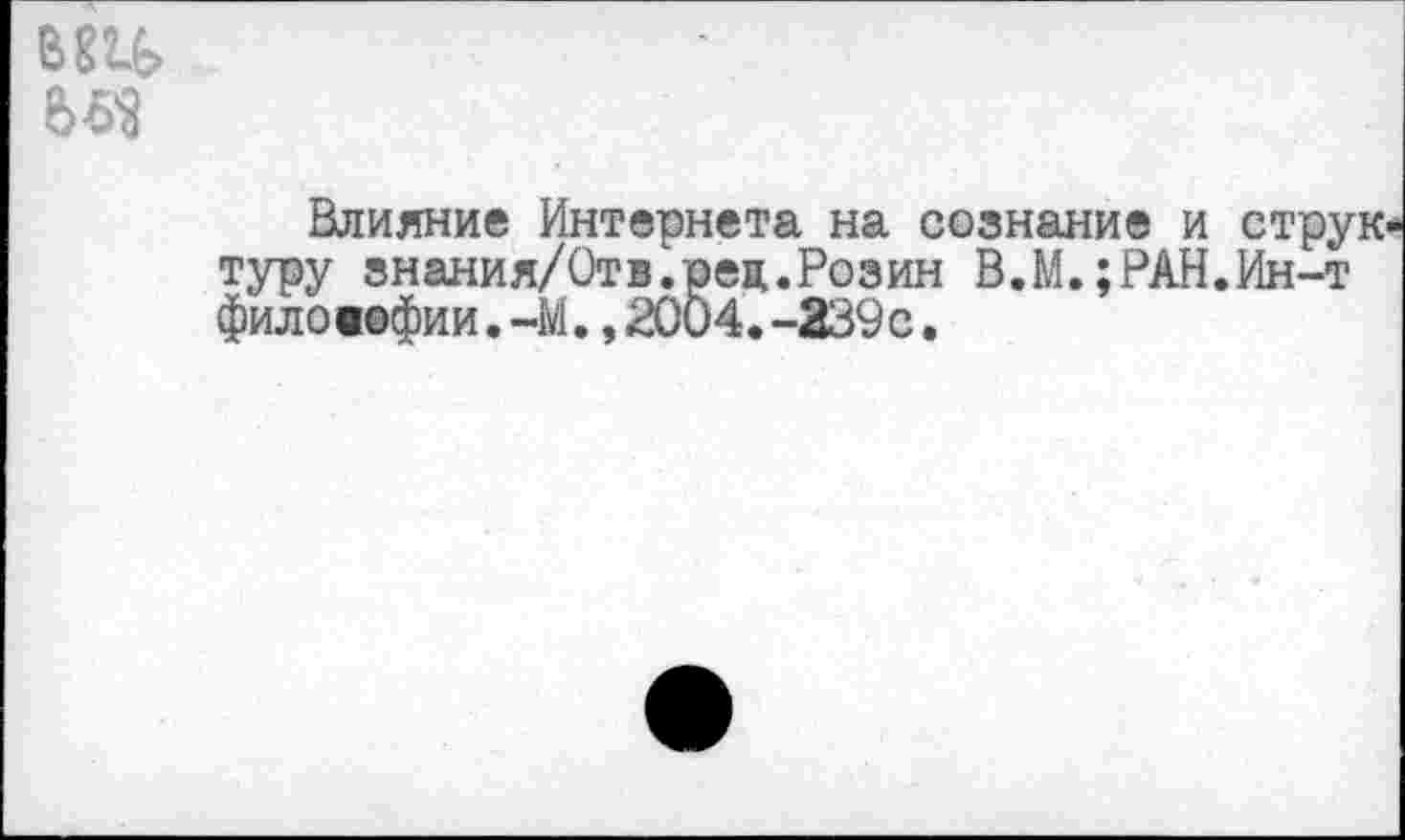 ﻿вщ>
Влияние Интернета на сознание и струю туру знания/Отв.рец.Розин В.М.;РАН.Ин-т филовофии.-М.,2004.-239с.